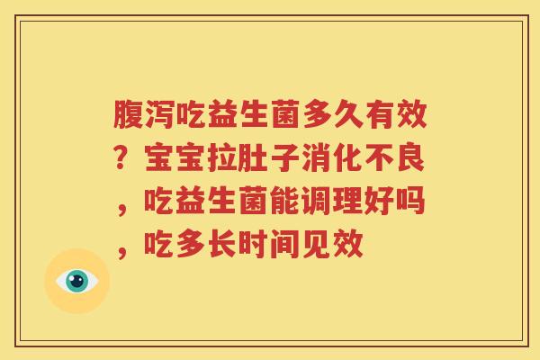 腹泻吃益生菌多久有效？宝宝拉肚子消化不良，吃益生菌能调理好吗，吃多长时间见效