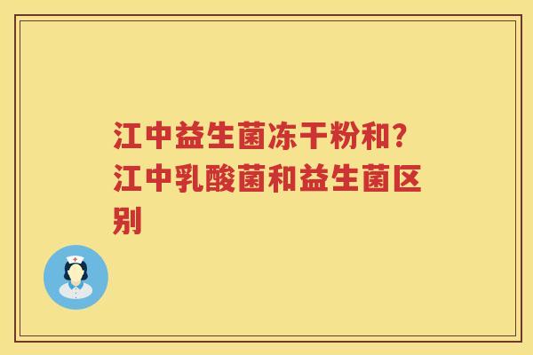 江中益生菌冻干粉和？江中乳酸菌和益生菌区别