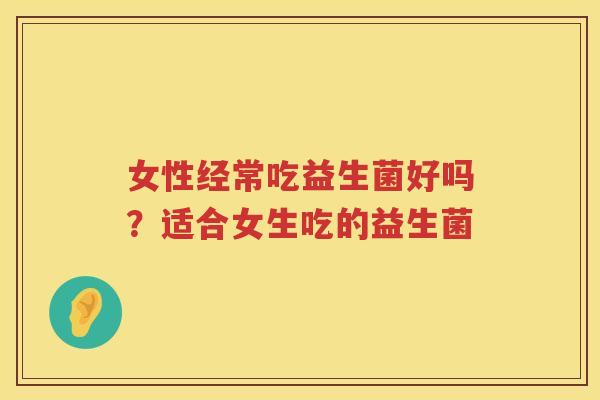 女性经常吃益生菌好吗？适合女生吃的益生菌