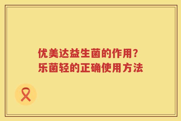 优美达益生菌的作用？乐菌轻的正确使用方法