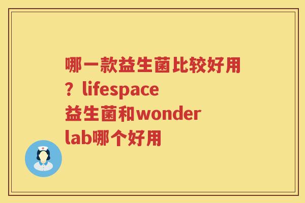 哪一款益生菌比较好用？lifespace益生菌和wonderlab哪个好用