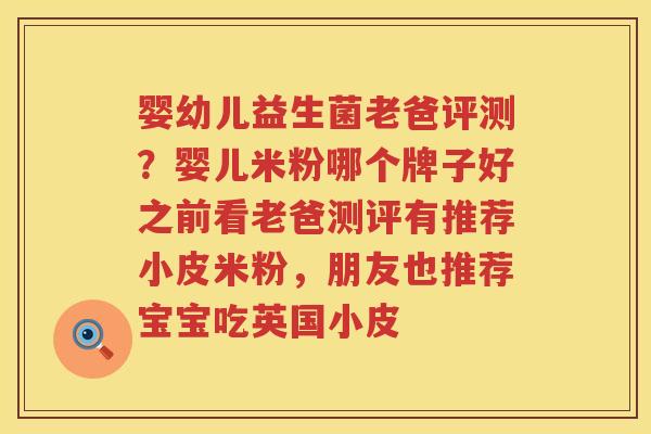 婴幼儿益生菌老爸评测？婴儿米粉哪个牌子好之前看老爸测评有推荐小皮米粉，朋友也推荐宝宝吃英国小皮