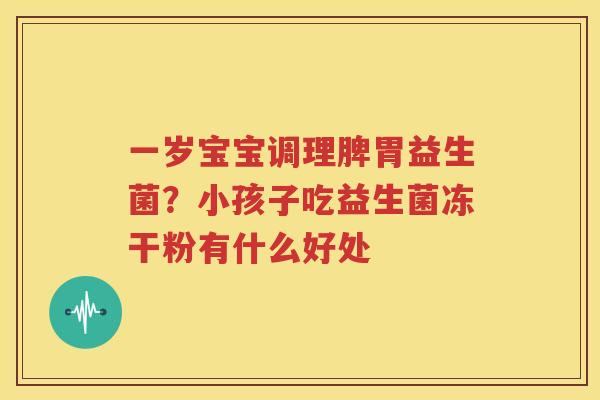 一岁宝宝调理脾胃益生菌？小孩子吃益生菌冻干粉有什么好处