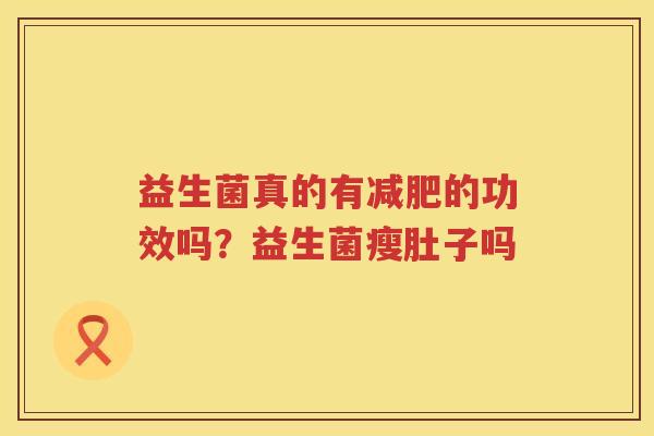 益生菌真的有减肥的功效吗？益生菌瘦肚子吗