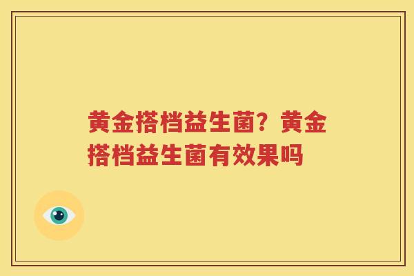黄金搭档益生菌？黄金搭档益生菌有效果吗