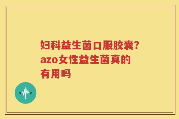 妇科益生菌口服胶囊？azo女性益生菌真的有用吗