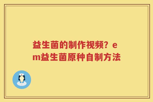 益生菌的制作视频？em益生菌原种自制方法