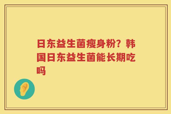 日东益生菌瘦身粉？韩国日东益生菌能长期吃吗