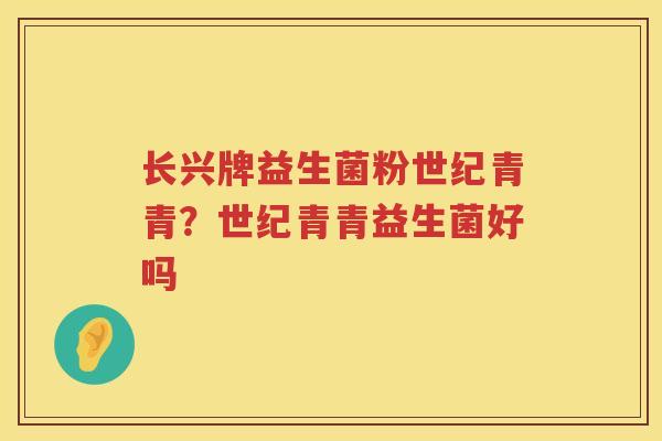 长兴牌益生菌粉世纪青青？世纪青青益生菌好吗