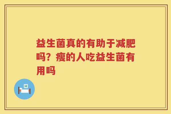 益生菌真的有助于减肥吗？瘦的人吃益生菌有用吗
