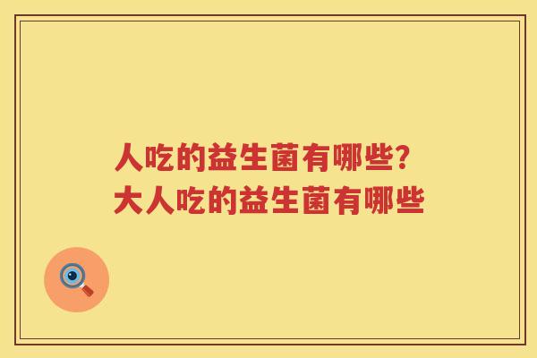 人吃的益生菌有哪些？大人吃的益生菌有哪些
