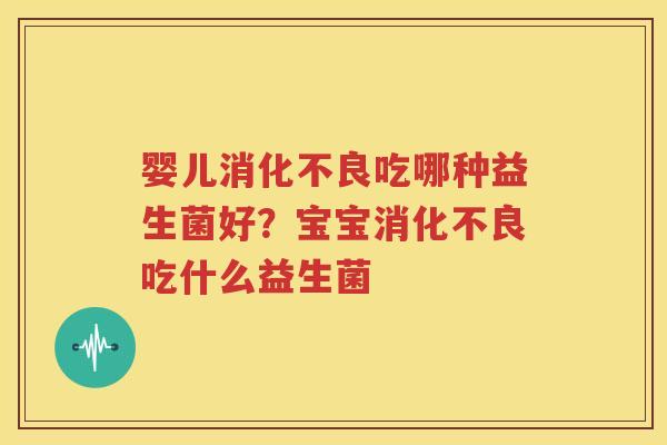 婴儿消化不良吃哪种益生菌好？宝宝消化不良吃什么益生菌