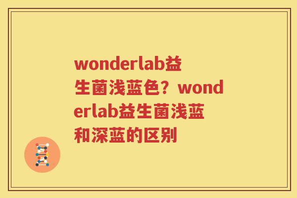 wonderlab益生菌浅蓝色？wonderlab益生菌浅蓝和深蓝的区别