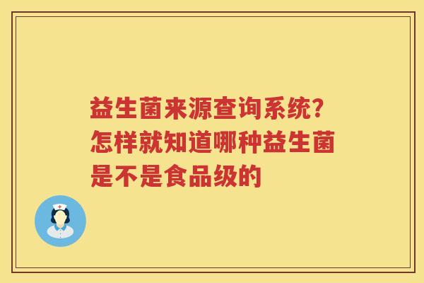 益生菌来源查询系统？怎样就知道哪种益生菌是不是食品级的
