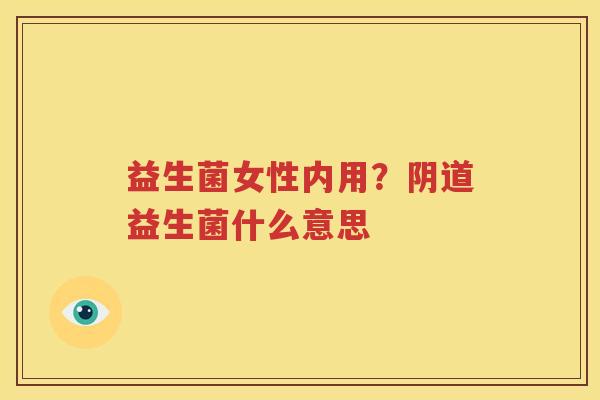 益生菌女性内用？阴道益生菌什么意思
