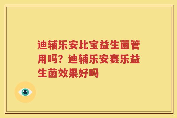 迪辅乐安比宝益生菌管用吗？迪辅乐安赛乐益生菌效果好吗