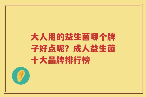 大人用的益生菌哪个牌子好点呢？成人益生菌十大品牌排行榜