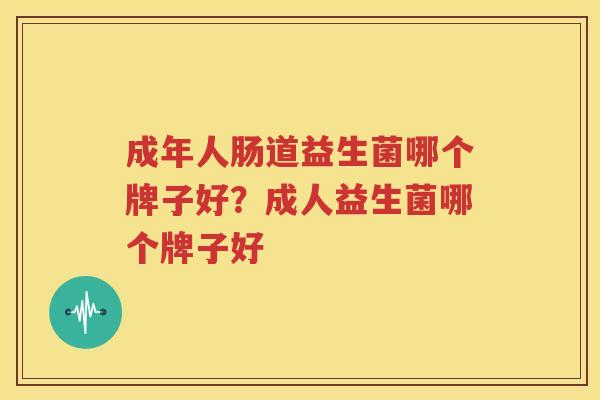 成年人肠道益生菌哪个牌子好？成人益生菌哪个牌子好