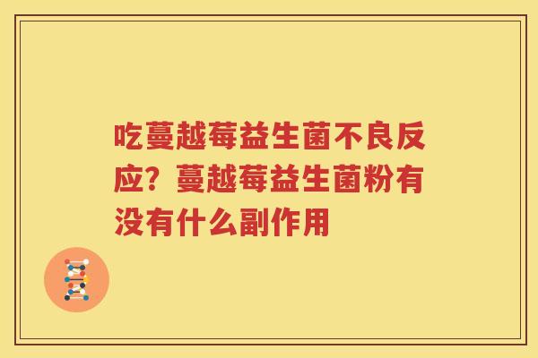 吃蔓越莓益生菌不良反应？蔓越莓益生菌粉有没有什么副作用