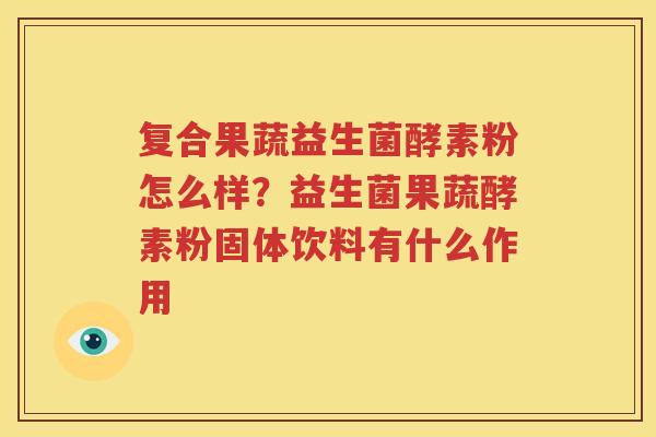 复合果蔬益生菌酵素粉怎么样？益生菌果蔬酵素粉固体饮料有什么作用