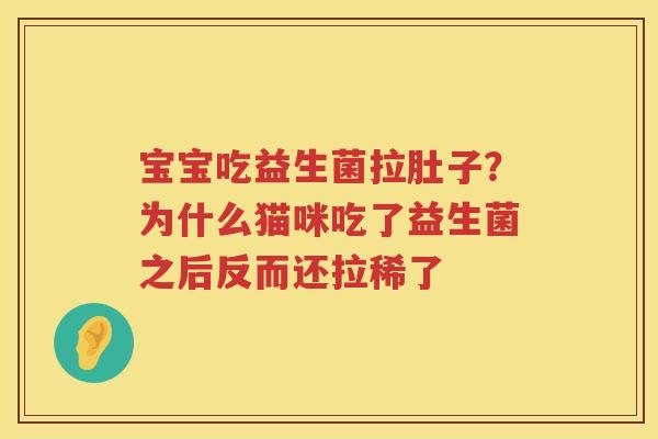 宝宝吃益生菌拉肚子？为什么猫咪吃了益生菌之后反而还拉稀了