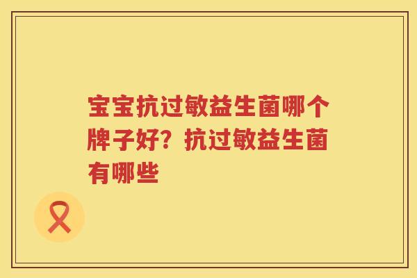 宝宝抗过敏益生菌哪个牌子好？抗过敏益生菌有哪些