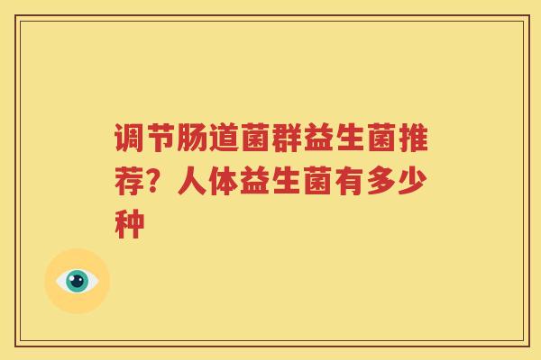 调节肠道菌群益生菌推荐？人体益生菌有多少种