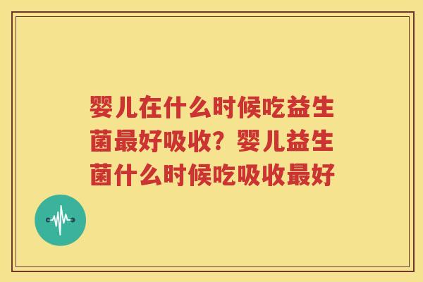 婴儿在什么时候吃益生菌最好吸收？婴儿益生菌什么时候吃吸收最好