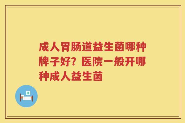 成人胃肠道益生菌哪种牌子好？医院一般开哪种成人益生菌