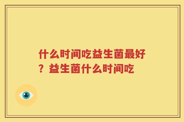 什么时间吃益生菌最好？益生菌什么时间吃