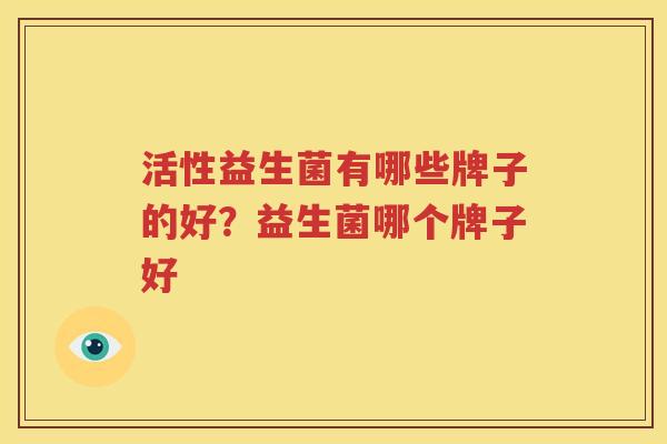 活性益生菌有哪些牌子的好？益生菌哪个牌子好