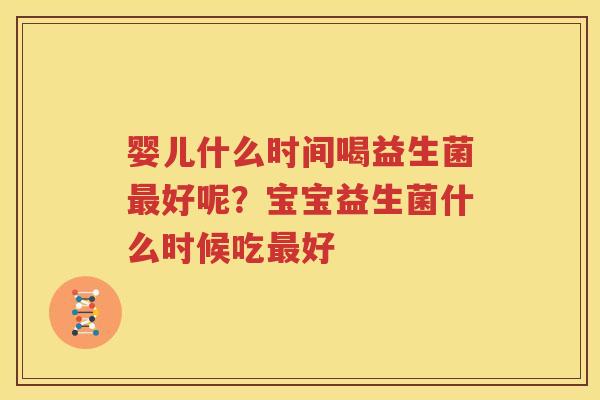 婴儿什么时间喝益生菌最好呢？宝宝益生菌什么时候吃最好