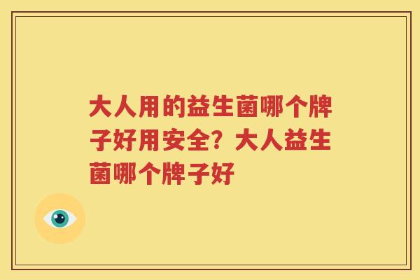 大人用的益生菌哪个牌子好用安全？大人益生菌哪个牌子好