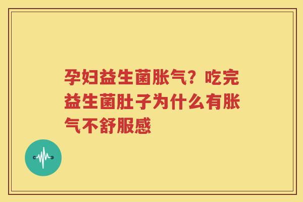 孕妇益生菌胀气？吃完益生菌肚子为什么有胀气不舒服感