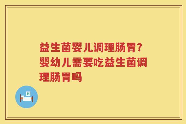 益生菌婴儿调理肠胃？婴幼儿需要吃益生菌调理肠胃吗