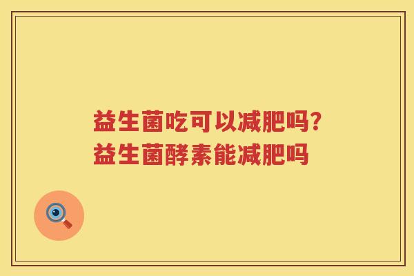 益生菌吃可以减肥吗？益生菌酵素能减肥吗
