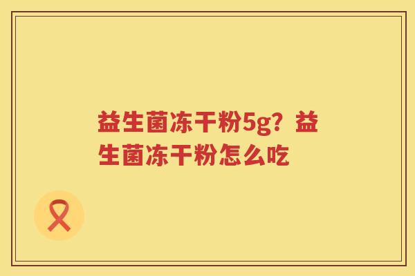 益生菌冻干粉5g？益生菌冻干粉怎么吃