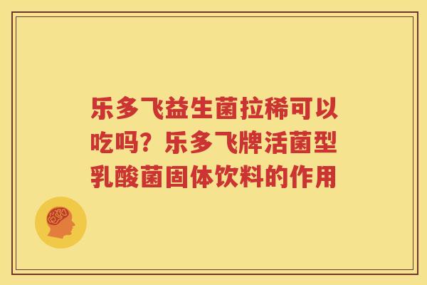 乐多飞益生菌拉稀可以吃吗？乐多飞牌活菌型乳酸菌固体饮料的作用