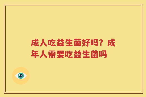 成人吃益生菌好吗？成年人需要吃益生菌吗