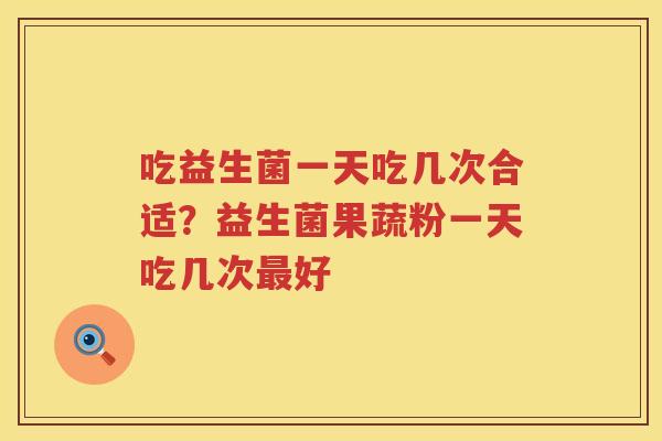 吃益生菌一天吃几次合适？益生菌果蔬粉一天吃几次最好