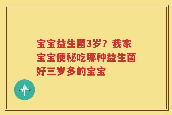 宝宝益生菌3岁？我家宝宝便秘吃哪种益生菌好三岁多的宝宝