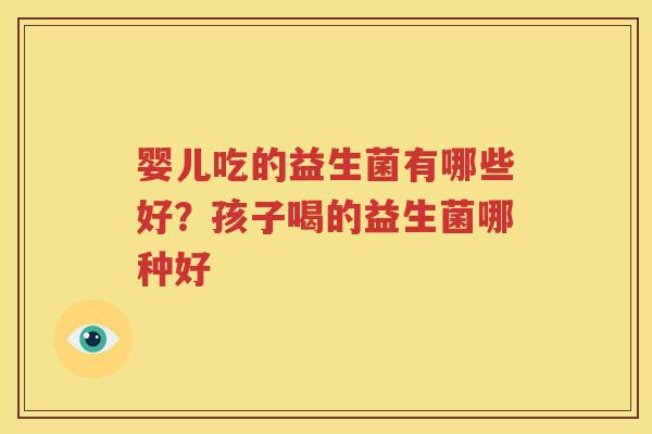 婴儿吃的益生菌有哪些好？孩子喝的益生菌哪种好