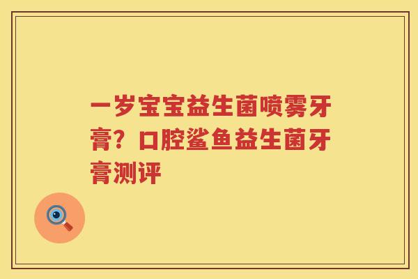 一岁宝宝益生菌喷雾牙膏？口腔鲨鱼益生菌牙膏测评