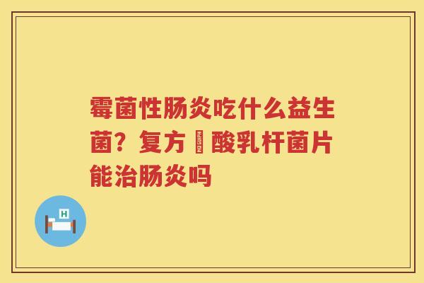 霉菌性肠炎吃什么益生菌？复方啫酸乳杆菌片能治肠炎吗