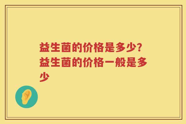 益生菌的价格是多少？益生菌的价格一般是多少