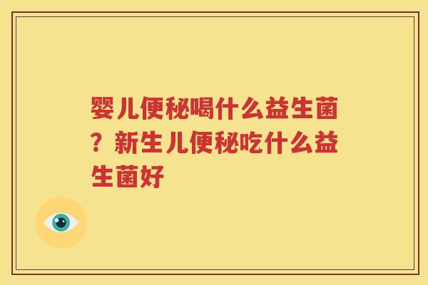 婴儿便秘喝什么益生菌？新生儿便秘吃什么益生菌好