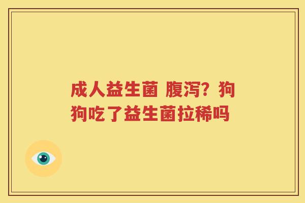 成人益生菌 腹泻？狗狗吃了益生菌拉稀吗