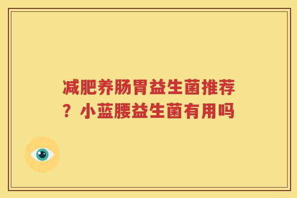减肥养肠胃益生菌推荐？小蓝腰益生菌有用吗