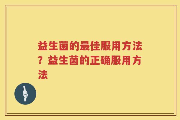 益生菌的最佳服用方法？益生菌的正确服用方法