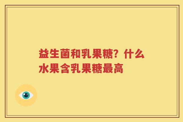 益生菌和乳果糖？什么水果含乳果糖最高